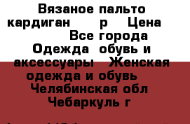 Вязаное пальто кардиган 44-46р. › Цена ­ 6 000 - Все города Одежда, обувь и аксессуары » Женская одежда и обувь   . Челябинская обл.,Чебаркуль г.
